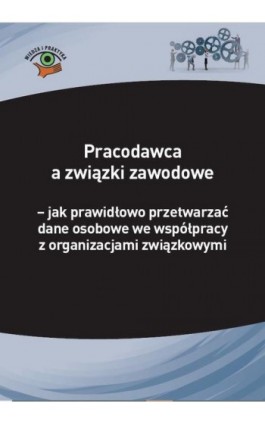 Pracodawca a związki zawodowe – jak prawidłowo przetwarzać dane osobowe we współpracy z organizacjami związkowymi - Michał Culepa - Ebook - 978-83-269-9422-7