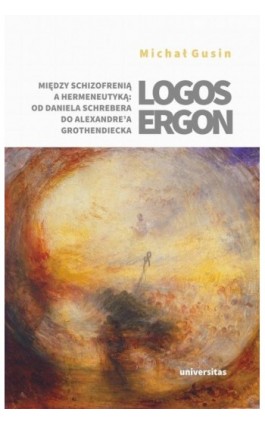 Logos ergon Między schizofrenią a hermeneutyką od Daniela P. Schrebera do Alexandre'a Grothendieck - Michał Gusin - Ebook - 978-83-242-6596-1