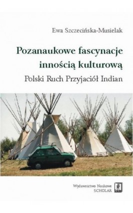 Pozanaukowe fascynacje innością kulturową. Polski Ruch Przyjaciół Indian - Ewa Szczecińska-Musielak - Ebook - 978-83-7383-442-2