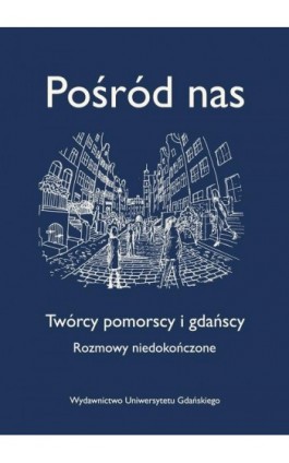 Pośród nas. Twórcy pomorscy i gdańscy. Rozmowy niedokończone - Ebook - 978-83-8206-375-2