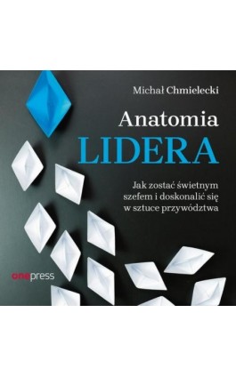 Anatomia lidera. Jak zostać świetnym szefem i doskonalić się w sztuce przywództwa - Michał Chmielecki - Audiobook - 978-83-283-8975-5