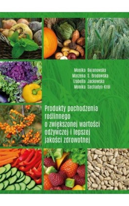 Produkty pochodzenia roślinnego o zwiększonej wartości odżywczej i lepszej jakości zdrowotnej - Monika Bojanowska - Ebook - 978-83-7259-340-5