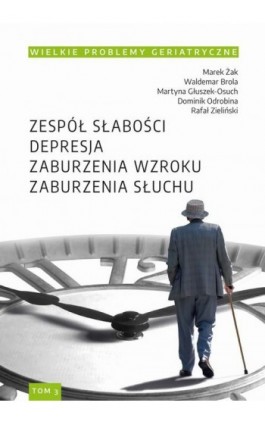 Wielkie Problemy Geriatryczne, t. 3. Zespół słabości. Depresja. Zaburzenia wzroku. Zaburzenia słuchu - Marek Żak - Ebook - 978-83-7133-923-3