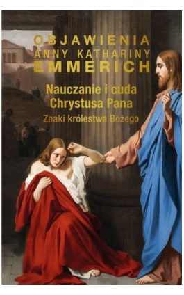 Nauczanie i cuda Chrystusa Pana. Znaki królestwa Bożego - Anna Katharina Emmerich - Ebook - 978-83-8043-819-4