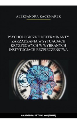 Psychologiczne determinanty zarządzania w sytuacjach kryzysowych w wybranych instytucjach bezpieczeństwa - Aleksandra Kaczmarek - Ebook - 978-83-8263-013-8