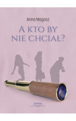 A kto by nie chciał? - Anna Magosz - Ebook - 978-83-67036-07-8