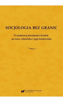 Socjologia bez granic. O naukowej tożsamości działań na rzecz człowieka i jego środowiska. Księga jubileuszowa dedykowana Profes - Ebook - 978-83-226-3971-9