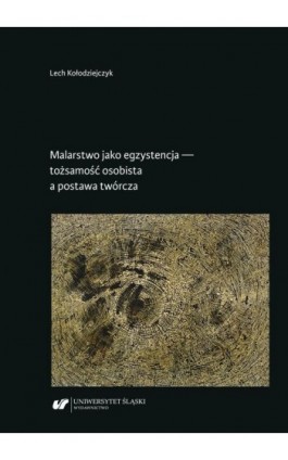 Malarstwo jako egzystencja — tożsamość osobista a postawa twórcza - Lech Kołodziejczyk - Ebook - 978-83-226-4085-2