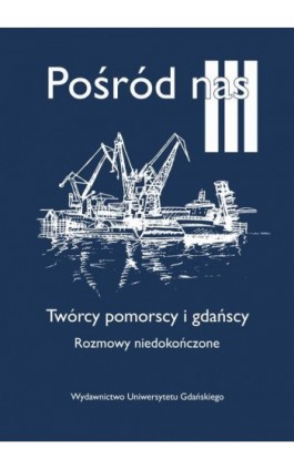 Pośród nas III. Twórcy pomorscy i gdańscy. Rozmowy niedokończone - Ebook - 978-83-8206-378-3