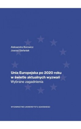 Unia Europejska po 2020 roku w świetle aktualnych wyzwań. Wybrane zagadnienia - Aleksandra Borowicz - Ebook - 978-83-8206-351-6