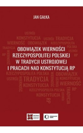 Obowiązek wierności Rzeczypospolitej Polskiej w tradycji ustrojowej i pracach nad Konstytucją RP - Jan Gałka - Ebook - 978-83-7963-167-4