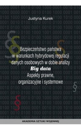 Bezpieczeństwo państwa w warunkach hybrydowej regulacji danych osobowych w dobie analizy big data. Aspekty prawne, organizacyjne - Justyna Kurek - Ebook - 978-83-8263-028-2