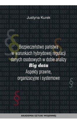 Bezpieczeństwo państwa w warunkach hybrydowej regulacji danych osobowych w dobie analizy big data. Aspekty prawne, organizacyjne - Justyna Kurek - Ebook - 978-83-8263-028-2