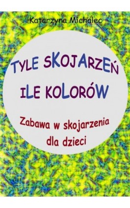 Tyle skojarzeń, ile kolorów - Katarzyna Michalec - Ebook - 978-83-8166-273-4