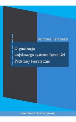 Organizacja wojskowego systemu łączności. Podstawy teoretyczne - Bartłomiej Terebiński - Ebook - 978-83-8263-010-7