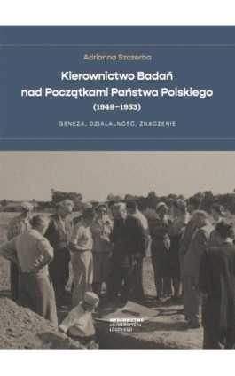Kierownictwo Badań nad Początkami Państwa Polskiego (1949–1953) - Adrianna Szczerba - Ebook - 978-83-8220-668-5