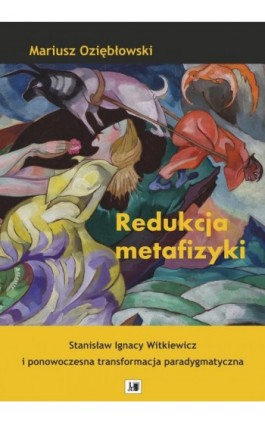 Redukcja metafizyki . Stanisław Ignacy Witkiewicz i ponowoczesna transformacja paradygmatyczna . - Mariusz Oziębłowski - Ebook - 9788366536494