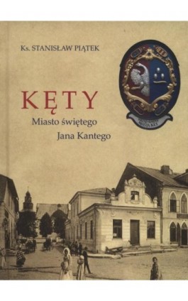 Kęty miasto Świętego Jana Kantego - Stanisław Piątek - Ebook - 978-83-65031-79-2