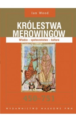 Królestwa Merowingów 450-751. Władza - społeczeństwo - kultura - Ian Wood - Ebook - 978-83-01-17692-1