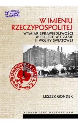 W imieniu Rzeczypospolitej. Wymiar sprawiedliwości w Polsce w czasie II wojny światowej - Leszek Gondek - Ebook - 978-83-01-20404-4