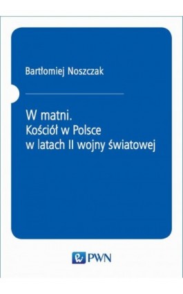 W matni. Kościół w Polsce w latach II wojny światowej - Ebook - 978-83-01-20895-0