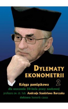 Dylematy ekonometrii 2. Księga pamiątkowa dla uczczenia 50-lecia pracy naukowej Prof. zw. dr hab. Andrzeja Stanisława Barczaka D - Ebook - 978-83-7875-064-2