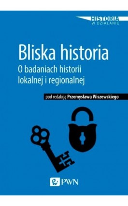 Bliska historia. O badaniach historii lokalnej i regionalnej - Ebook - 978-83-01-20360-3