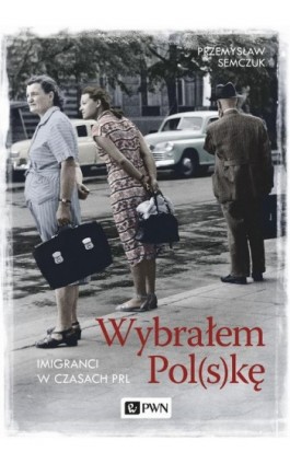 Wybrałem Polskę. Imigranci w PRL - Przemysław Semczuk - Ebook - 978-83-01-20524-9