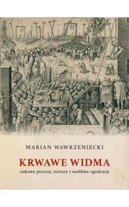 Krwawe widma: ciekawe procesy, tortury i osobliwe egzekucje - Marian Wawrzeniecki - Ebook - 978-83-66315-90-7