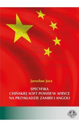 Specyfika chińskiej soft power w Afryce na przykładzie Zambii i Angoli. Operacjonalizacja pojęcia i analiza empiryczna na podsta - Jarosław Jura - Ebook - 978-83-66723-40-5