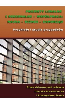 Projekty lokalne i regionalne - współpraca: nauka - biznes - samorząd. Przykłady i studia przypadków - Ebook - 978-83-7875-152-6