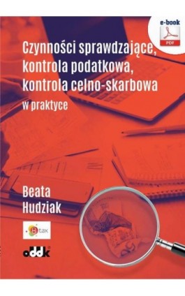 Czynności sprawdzające, kontrola podatkowa, kontrola celno-skarbowa w praktyce - Beata Hudziak - Ebook - 978-83-7804-524-3