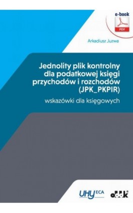 Jednolity plik kontrolny dla podatkowej księgi przychodów i rozchodów (JPK_PKPIR) – wskazówki dla księgowych - Arkadiusz Juzwa - Ebook - 978-83-7804-534-2