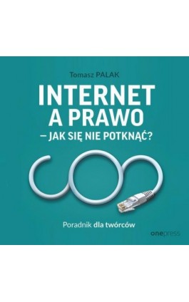 Internet a prawo - jak się nie potknąć? Poradnik dla twórców - Tomasz Palak - Audiobook - 978-83-283-9146-8