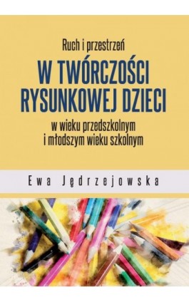 Ruch i przestrzeń w twórczości rysunkowej dzieci w wieku przedszkolnym i młodszym wieku szkolnym - Ewa Jędrzejowska - Ebook - 978-83-7395-948-4