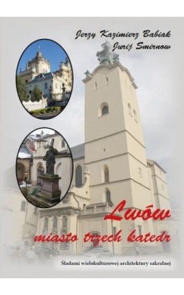 Lwów. Miasto trzech katedr. Śladami wielokulturowej architektury sakralnej - Jerzy Kazimierz Babiak - Ebook - 978-83-66353-96-1