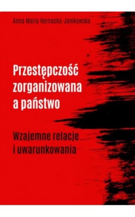 Przestępczość zorganizowana a państwo. Wzajemne relacje i uwarunkowania - Anna Maria Hernacka-Janikowska - Ebook - 978-83-8018-420-6