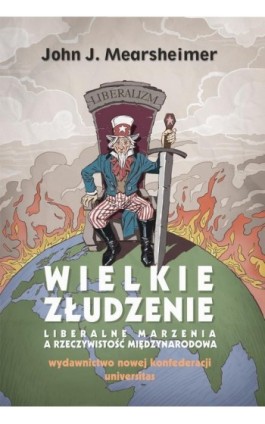 Wielkie złudzenie. Liberalne marzenia a rzeczywistość międzynarodowa - John J. Mearsheimer - Ebook - 978-83-242-6609-8