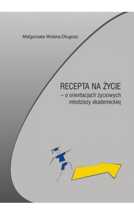 Recepta na życie – o orientacjach życiowych młodzieży akademickiej - Małgorzata Wolska-Długosz - Ebook - 978-83-7133-759-8