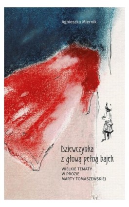 Dziewczynka z głową pełną bajek. Wielkie tematy w prozie Marty Tomaszewskiej - Agnieszka Miernik - Ebook - 978-83-7133-745-1