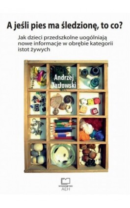 A jeśli pies ma śledzionę, to co? Jak dzieci przedszkolne uogólniają nowe informacje w obrębie kategorii istot żywych - Andrzej Tarłowski - Ebook - 978-83-66552-45-6