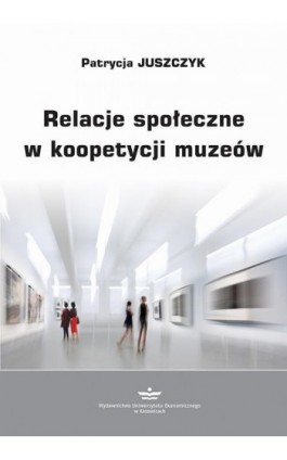Relacje społeczne w koopetycji muzeów - Patrycja Juszczyk - Ebook - 978-83-7875-762-7