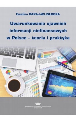 Uwarunkowania ujawnień informacji niefinansowych w Polsce – teoria i praktyka - Ewelina Papaj-Wlisłocka - Ebook - 978-83-7875-744-3