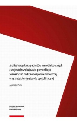 Analiza korzystania pacjentów hemodializowanych z województwa kujawsko-pomorskiego ze świadczeń podstawowej opieki zdrowotnej or - Agnieszka Pluta - Ebook - 978-83-231-4701-5