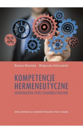 Kompetencje hermeneutyczne. Doskonalenie przez (samo)kształcenie. Wokół inspiracji dla studentów pedagogiki i pracy socjalnej - Barbara Klasińska - Ebook - 978-83-7133-839-7