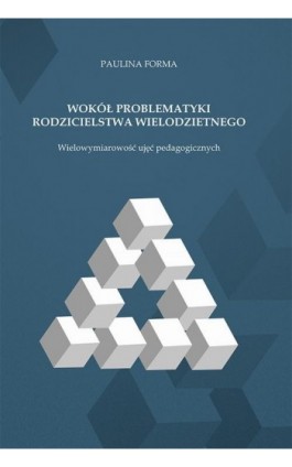 Wokół problematyki rodzicielstwa wielodzietnego. Wielowymiarowość ujęć pedagogicznych - Paulina Forma - Ebook - 978-83-7133-826-7