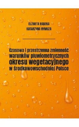 Czasowa i przestrzenna zmienność warunków pluwiometrycznych okresu wegetacyjnego w środkowowschodniej Polsce - Elżbieta Radzka - Ebook - 978-83-66541-31-3