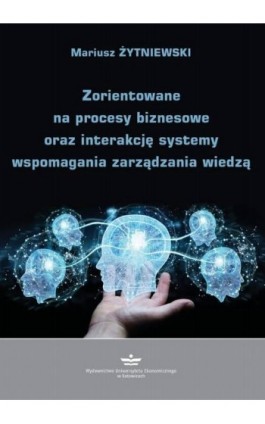 Zorientowane na procesy biznesowe oraz interakcję systemy wspomagania zarządzania wiedzą - Mariusz Żytniewski - Ebook - 978-83-7875-670-5