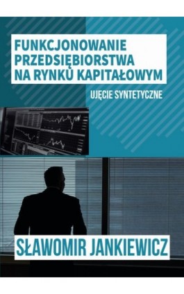 Funkcjonowanie przedsiębiorstwa na rynku kapitałowym – ujęcie syntetyczne - Sławomir Jankiewicz - Ebook - 978-83-66800-02-1