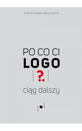 Po co ci logo? Ciąg dalszy - Andrzej-Ludwik Włoszczyński - Ebook - 978-83-8166-215-4